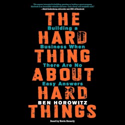 The Hard Thing About Hard Things: Building a Business When There Are No Easy Answers