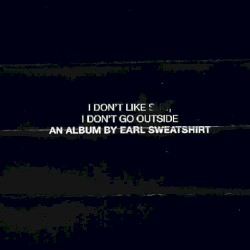 I Don’t Like Shit, I Don’t Go Outside: An Album by Earl Sweatshirt