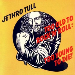 Too Old to Rock ’n’ Roll: Too Young to Die!