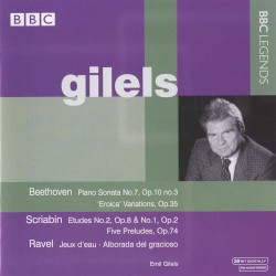 BBC Legends: Gilels: Beethoven: Piano Sonata no. 7, op. 10 no. 3 / Eroica Variations, op. 35 / Scriabin: Etudes no. 2, op. 8 & no. 1, op. 2 / Five Preludes, op. 74 / Ravel: Jeux d'eau / Alborada del gracioso