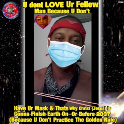 U Dont Love Ur Fellow Man Because U Don't Have Ur Mask & Thats Why Christ (Jesus) Is Comin To Finish Earth On Or Before 2037 (Because U Don't Practice The Golden Rule)