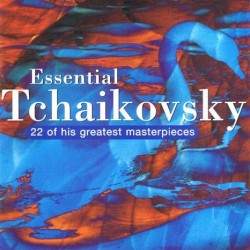 Essential Tchaikovsky (22 Of His Greatest Masterpieces)