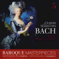 Baroque Masterpieces 5: Johann Sebastian Bach – Great Organ Works