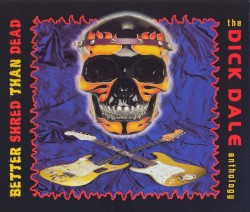 Better Shred Than Dead: The Dick Dale Anthology