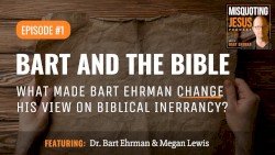 Misquoting Jesus with Bart Ehrman #1, “Bart and the Bible: What Made Bart Ehrman Change His View on Biblical Inerrancy”