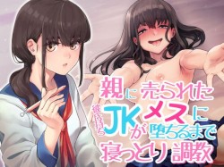 親に売られた彼氏持ちJKがメスに堕ちるまで寝っとり調教