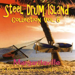 Steel Drum Island Collection, Vol. 6: Margaritaville & Many More Instrumental Favorites!