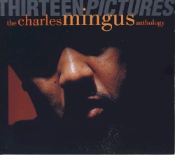 Thirteen Pictures: The Charles Mingus Anthology