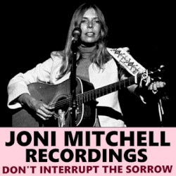 Don't Interrupt The Sorrow Joni Mitchell Recordings