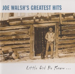 Joe Walsh’s Greatest Hits (Little Did He Know…)