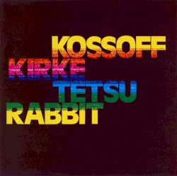 Kossoff / Kirke / Tetsu / Rabbit