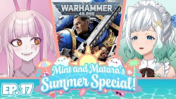 2024-07-22: Mint & Matara's Summer Special #17, “The Warhammer Episode!”