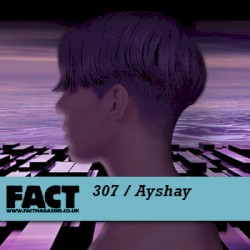 FACT Mix 307: Ayshay