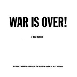 War Is Over If You Want It. Happy Christmas From Georg W Bush & Wax Audio.