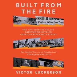Built from the Fire: The Epic Story of Tulsa's Greenwood District, America's Black Wall Street; One Hundred Years in the Neighborhood That Refused to Be Erased