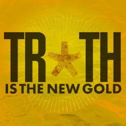 Truth is the New Gold