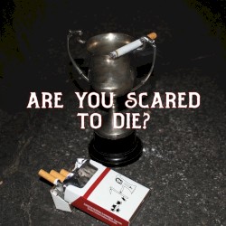 Are You Scared to Die?