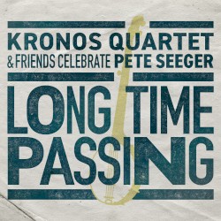 Long Time Passing: Kronos Quartet and Friends Celebrate Pete Seeger