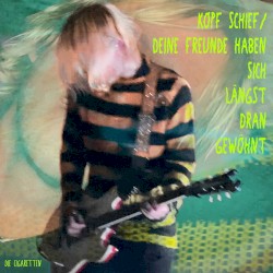 Kopf schief / Deine Freunde haben sich längst dran gewöhnt