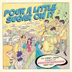 Pour a Little Sugar on It: The Chewy Chewy Sounds of American Bubblegum 1966–1971