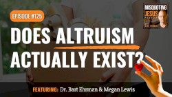 Misquoting Jesus With Bart Ehrman #125, “Does Altruism Actually Exist?”