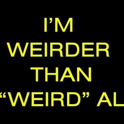 I'M WEIRDER THAN "WEIRD" AL