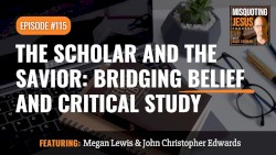 Misquoting Jesus With Bart Ehrman #115, “The Scholar and the Savior: Bridging Belief and Critical Study”