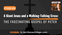 Misquoting Jesus with Bart Ehrman #48, “A Giant Jesus and a Walking-Talking Cross: The Fascinating Gospel of Peter”