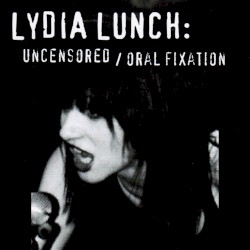 The Uncensored Lydia Lunch/Oral Fixation