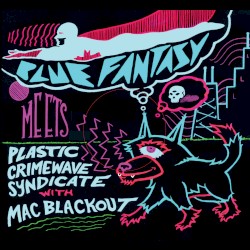 Blue Fantasy meets Plastic Crimewave Syndicate with Mac Blackout
