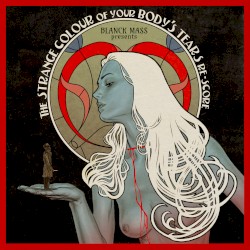 Blanck Mass Presents: The Strange Colour of Your Body’s Tears Re‐Score