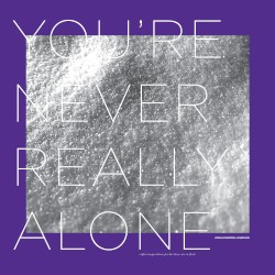 You’re Never Really Alone