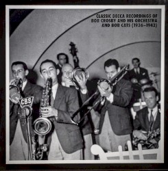 Classic Decca Recordings of Bob Crosby and His Orchestra and The Bob Cats (1936-1942)