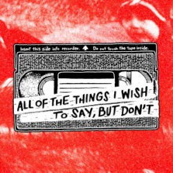 All of the Things I Wish to Say, but Don’t