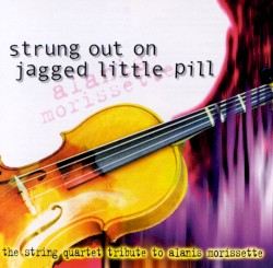 Strung Out on Jagged Little Pill: The String Quartet Tribute to Alanis Morissette