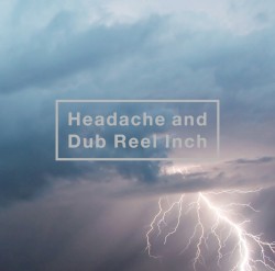 Headache and Dub Reel Inch