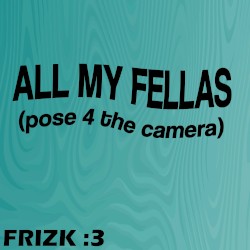 ALL MY FELLAS