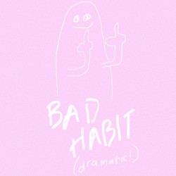 bad habit (dramatic!)