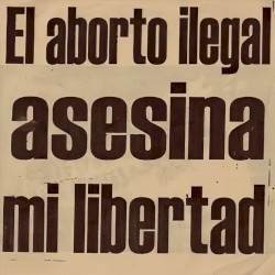 El aborto ilegal asesina mi libertad