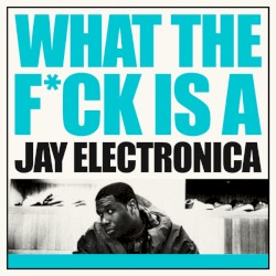 What the F*ck Is a Jay Electronica