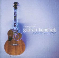 Knowing You Jesus: The Very Best of Graham Kendrick