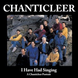I Have Had Singing: A Chanticleer Portrait