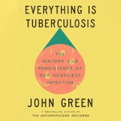 Everything Is Tuberculosis: The History and Persistence of Our Deadliest Infection