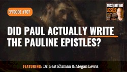 Misquoting Jesus with Bart Ehrman #107, “Did Paul Actually Write the Pauline Epistles?”