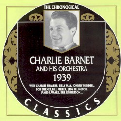 The Chronological Classics: Charlie Barnet and His Orchestra 1939