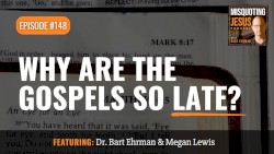 Misquoting Jesus with Bart Ehrman #148, “Why are the Gospels so Late?”