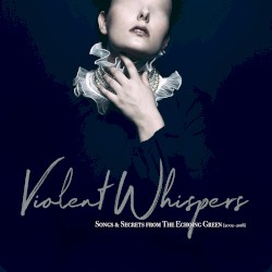 Violent Whispers: Songs & Secrets from The Echoing Green (2002–2018)