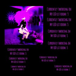 Currently Twerking in my LED Lit room