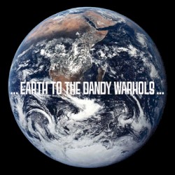 ...Earth to the Dandy Warhols...