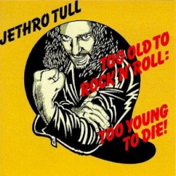 Too Old to Rock ’n’ Roll: Too Young to Die!